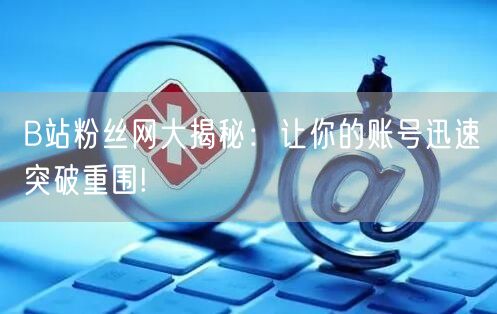 B站粉丝网大揭秘:让你的账号迅速突破重围!