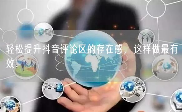 轻松提升抖音评论区的存在感,这样做最有效!