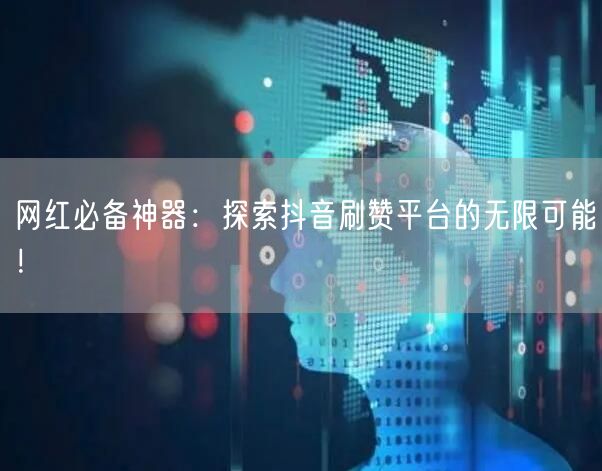 网红必备神器：探索抖音刷赞平台的无限可能！