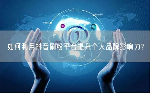 如何利用抖音刷粉平台提升个人品牌影响力?