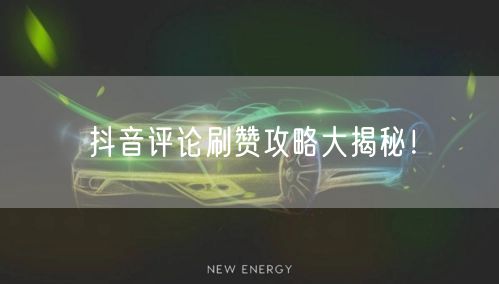 抖音评论刷赞攻略大揭秘！