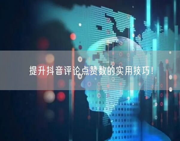 提升抖音评论点赞数的实用技巧！