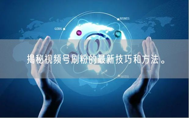 揭秘视频号刷粉的最新技巧和方法。