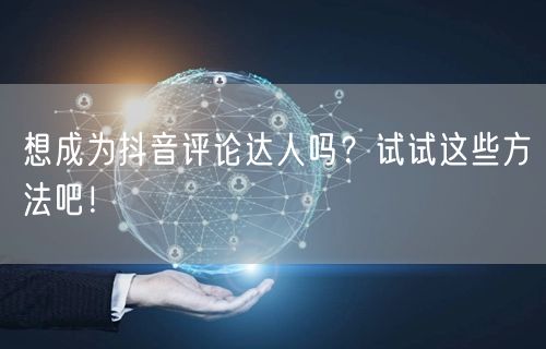 想成为抖音评论达人吗？试试这些方法吧！