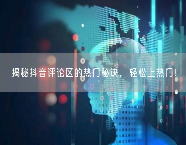 揭秘抖音评论区的热门秘诀，轻松上热门！