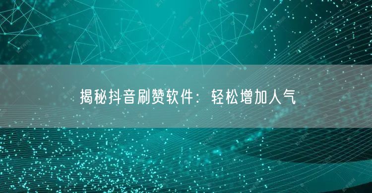 揭秘抖音刷赞软件：轻松增加人气