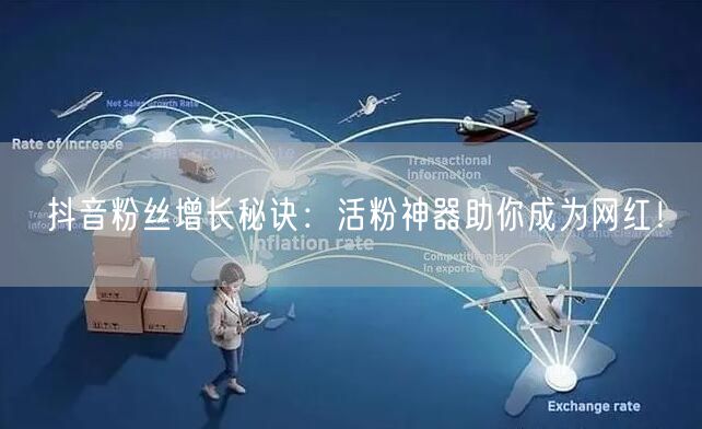 抖音粉丝增长秘诀：活粉神器助你成为网红！