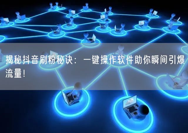 揭秘抖音刷粉秘诀：一键操作软件助你瞬间引爆流量！