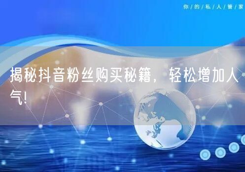 揭秘抖音粉丝购买秘籍，轻松增加人气!