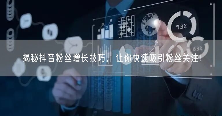 揭秘抖音粉丝增长技巧，让你快速吸引粉丝关注！