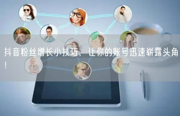 抖音粉丝增长小技巧，让你的账号迅速崭露头角！