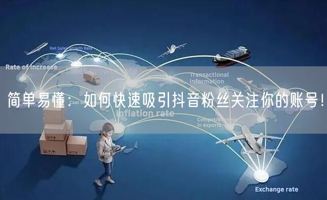 简单易懂：如何快速吸引抖音粉丝关注你的账号！