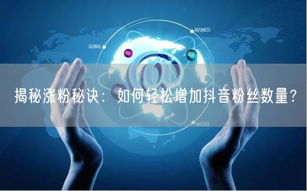 揭秘涨粉秘诀：如何轻松增加抖音粉丝数量？
