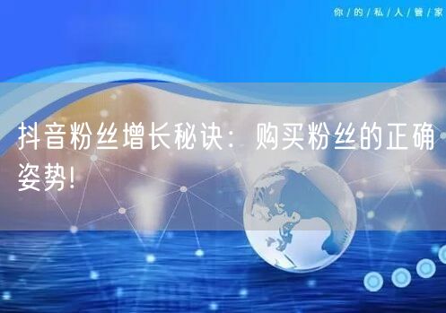 抖音粉丝增长秘诀:购买粉丝的正确姿势!