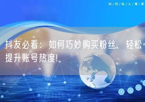 抖友必看:如何巧妙购买粉丝,轻松提升账号热度!