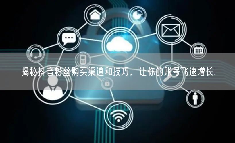 揭秘抖音粉丝购买渠道和技巧,让你的账号飞速增长!