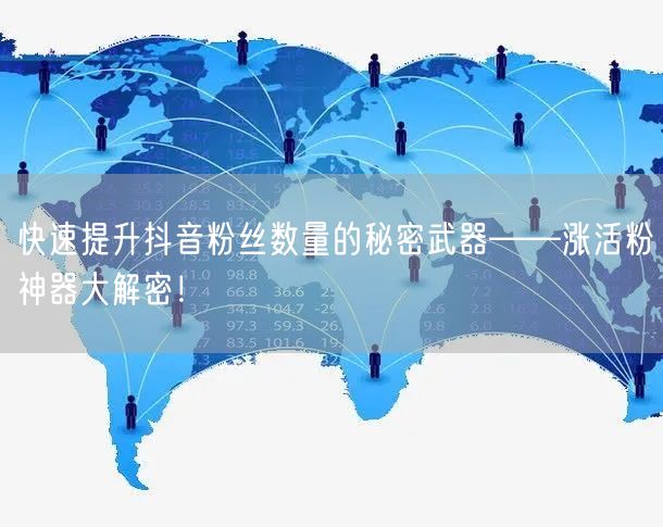 快速提升抖音粉丝数量的秘密武器——涨活粉神器大解密！