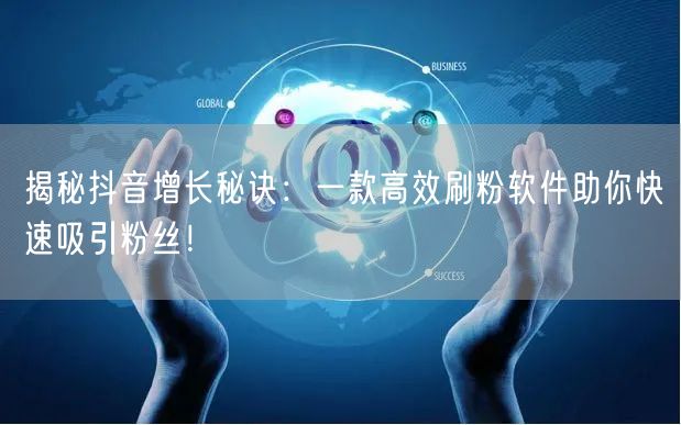 揭秘抖音增长秘诀：一款高效刷粉软件助你快速吸引粉丝！
