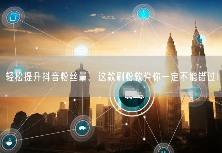 轻松提升抖音粉丝量,这款刷粉软件你一定不能错过!