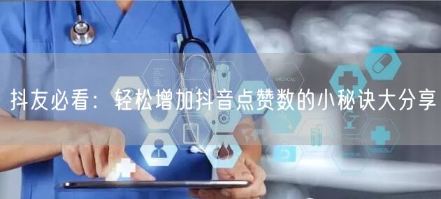 抖友必看：轻松增加抖音点赞数的小秘诀大分享