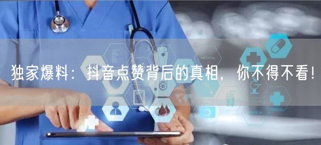 独家爆料:抖音点赞背后的真相,你不得不看!