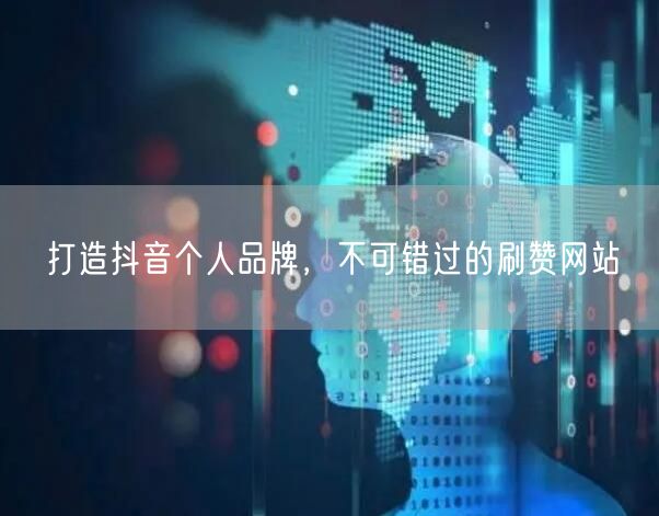 打造抖音个人品牌，不可错过的刷赞网站