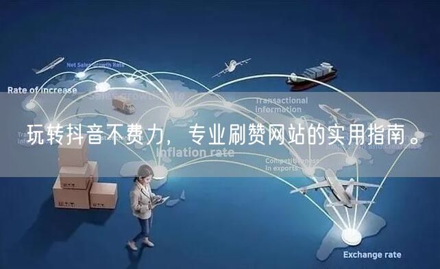 玩转抖音不费力，专业刷赞网站的实用指南。