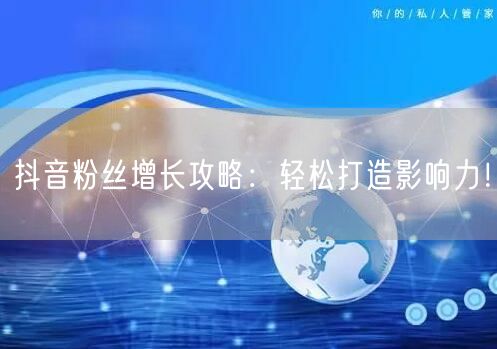 抖音粉丝增长攻略：轻松打造影响力！