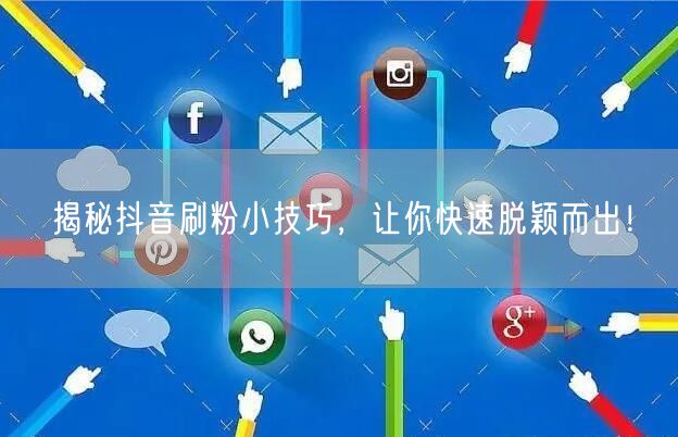 揭秘抖音刷粉小技巧，让你快速脱颖而出！