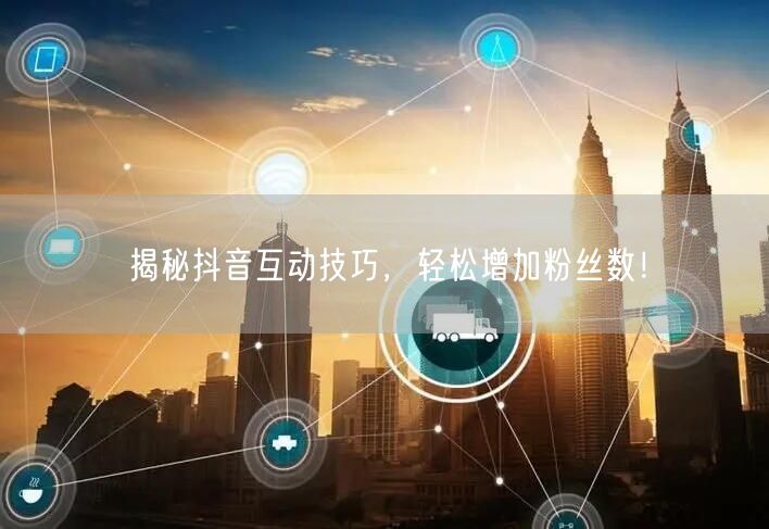 揭秘抖音互动技巧,轻松增加粉丝数!