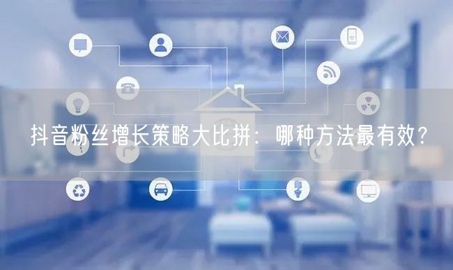 抖音粉丝增长策略大比拼：哪种方法最有效？