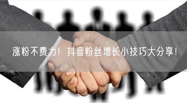 涨粉不费力！抖音粉丝增长小技巧大分享！