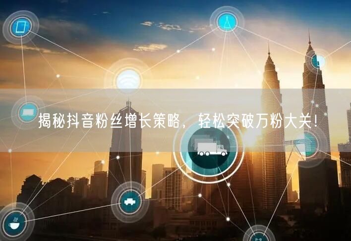 揭秘抖音粉丝增长策略，轻松突破万粉大关！