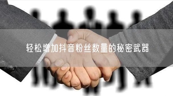 轻松增加抖音粉丝数量的秘密武器