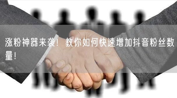 涨粉神器来袭！教你如何快速增加抖音粉丝数量！