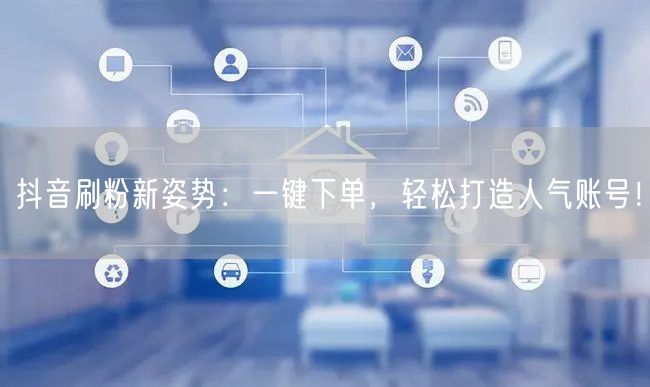 抖音刷粉新姿势:一键下单,轻松打造人气账号!