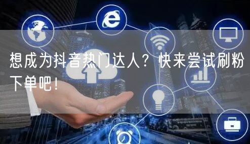 想成为抖音热门达人?快来尝试刷粉下单吧!