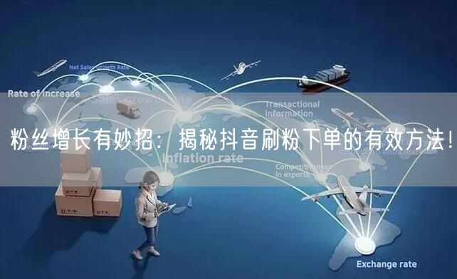 粉丝增长有妙招:揭秘抖音刷粉下单的有效方法!