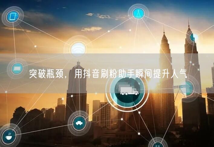 突破瓶颈,用抖音刷粉助手瞬间提升人气