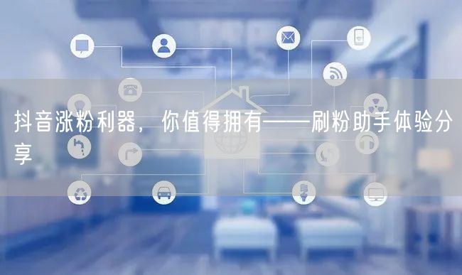 抖音涨粉利器,你值得拥有——刷粉助手体验分享