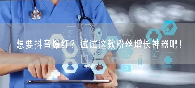 想要抖音爆红?试试这款粉丝增长神器吧!