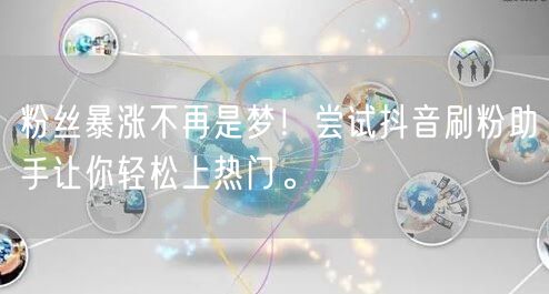 粉丝暴涨不再是梦!尝试抖音刷粉助手让你轻松上热门。