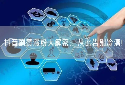 抖音刷赞涨粉大解密，从此告别冷清!