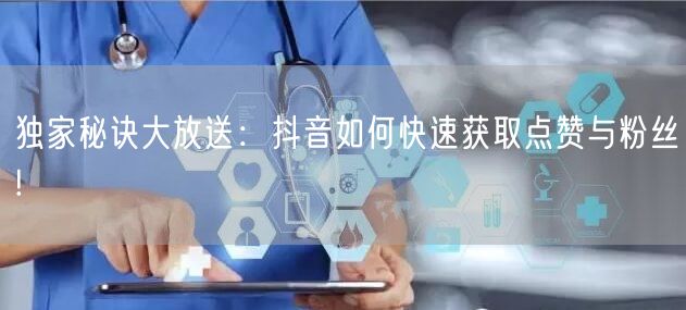 独家秘诀大放送：抖音如何快速获取点赞与粉丝!