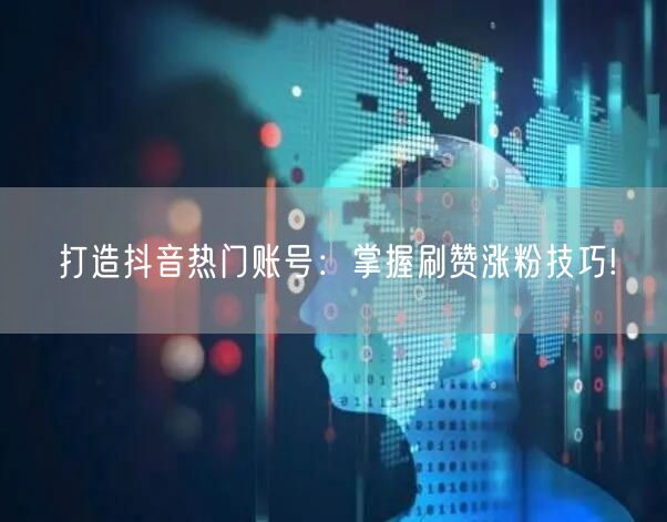 打造抖音热门账号：掌握刷赞涨粉技巧!