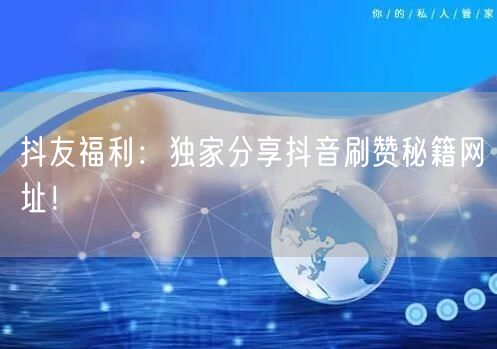 抖友福利：独家分享抖音刷赞秘籍网址！