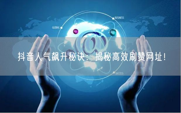 抖音人气飙升秘诀：揭秘高效刷赞网址！