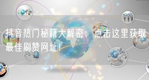抖音热门秘籍大解密：点击这里获取最佳刷赞网址！