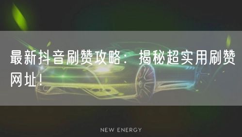 最新抖音刷赞攻略：揭秘超实用刷赞网址！