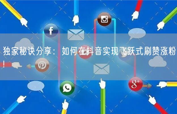 独家秘诀分享:如何在抖音实现飞跃式刷赞涨粉!